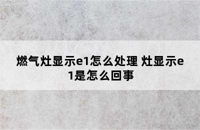 燃气灶显示e1怎么处理 灶显示e1是怎么回事